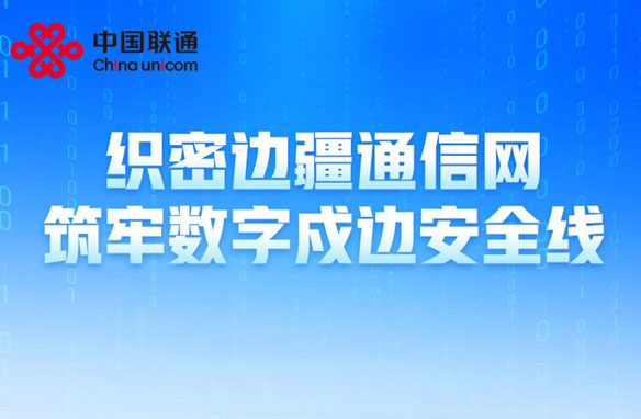 中国联通：织密边疆通信网 筑牢数字戍边安全线