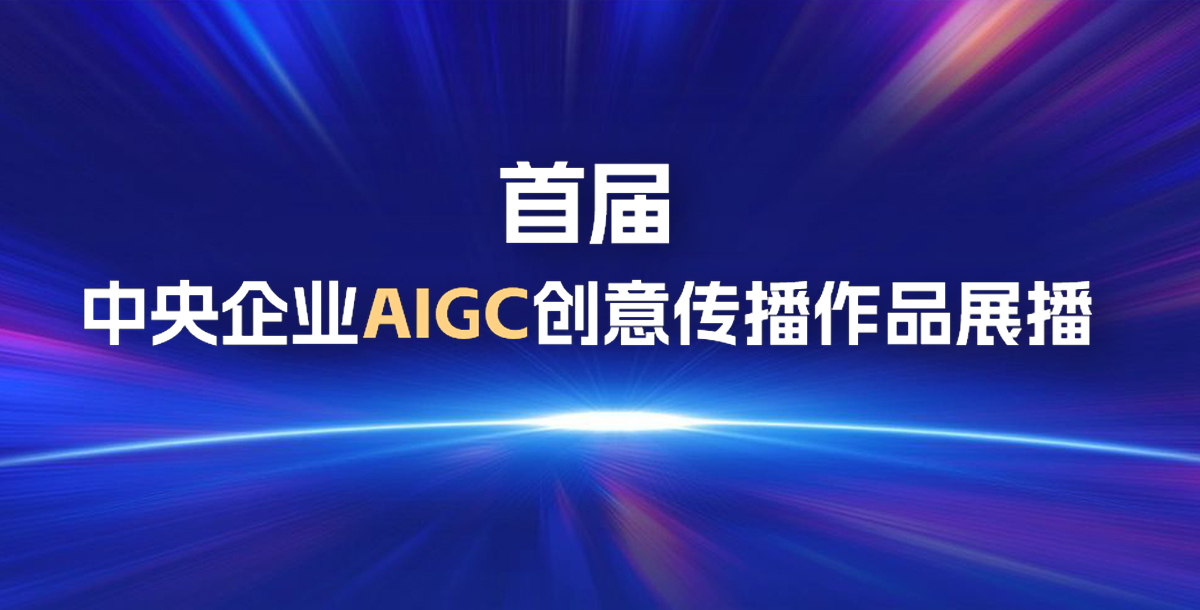 【专题】2024首届中央企业AIGC创意传播优秀作品展播