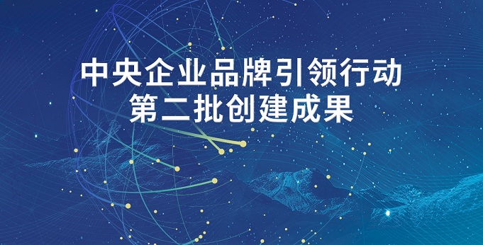 【专题】中央企业品牌引领行动第二批创建成果