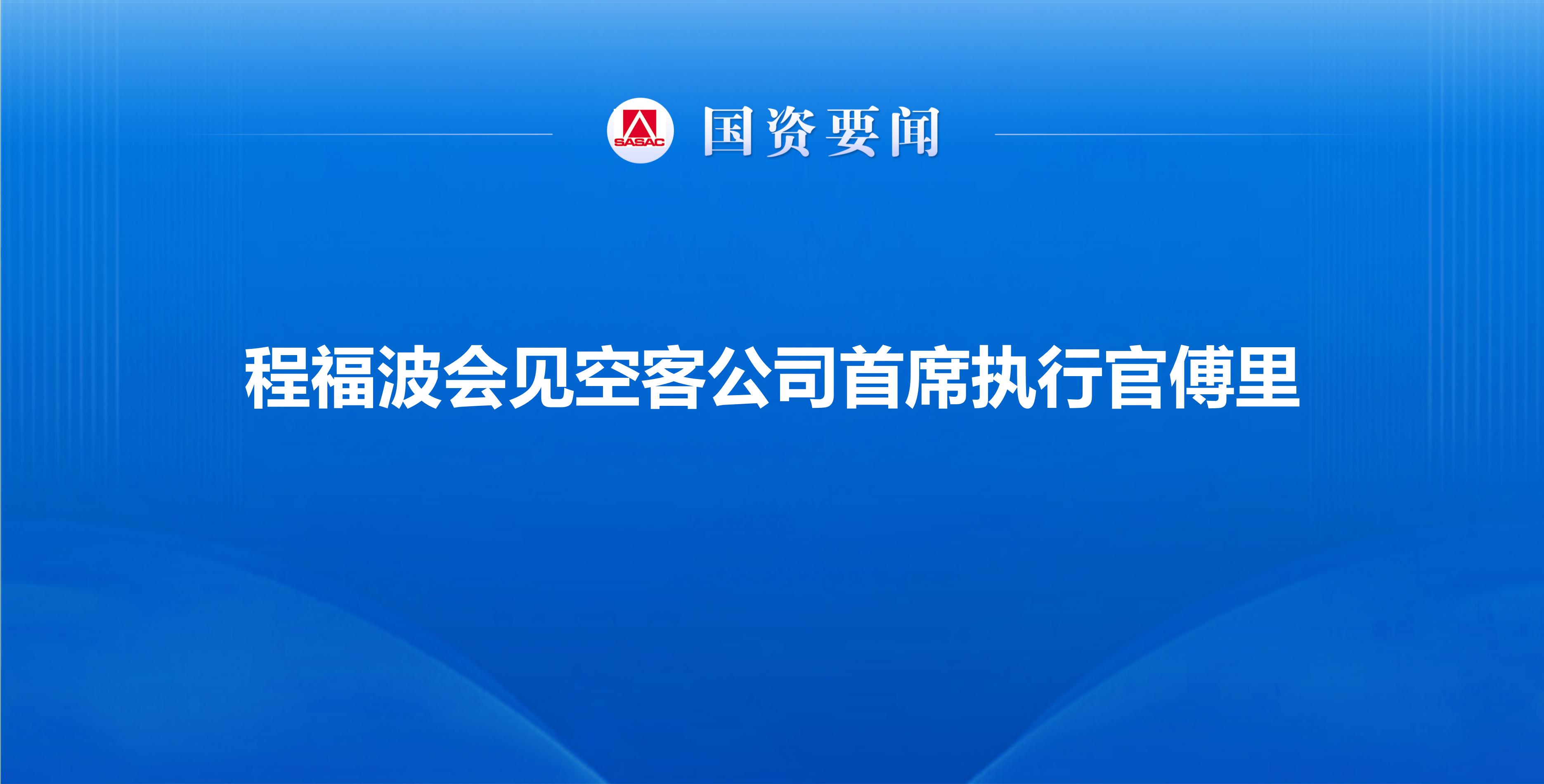 程福波会见空客公司首席执行官傅里