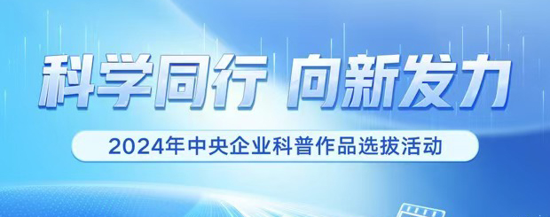 科学同行 向新发力  2024年中央企业科普作品选拔活动