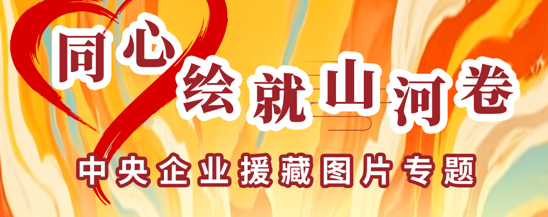同心绘就山河卷 中央企业援藏图片专题
